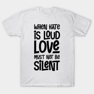 When Hate is Loud Love Must Not Be Silent T-Shirt